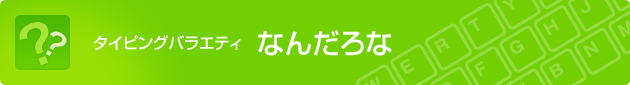 タイピングバラエティ なんだろな