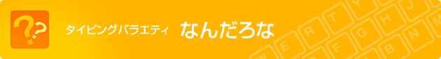 タイピングバラエティ なんだろな